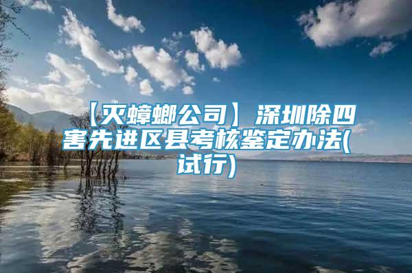 【灭蟑螂公司】深圳除四害先进区县考核鉴定办法(试行)