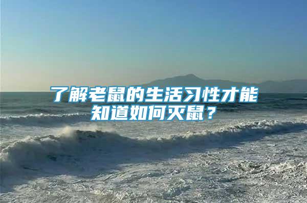 了解老鼠的生活习性才能知道如何灭鼠？
