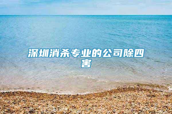 深圳消杀专业的公司除四害