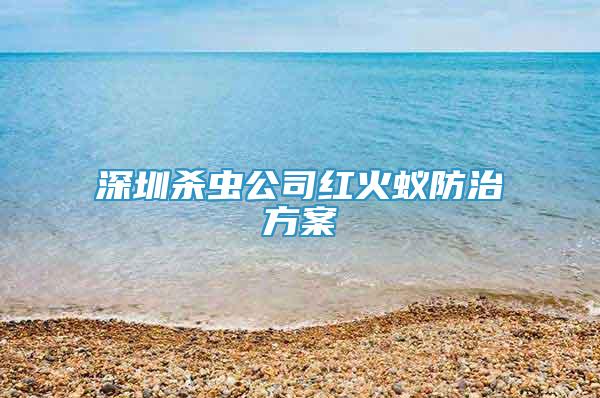 深圳杀虫公司红火蚁防治方案