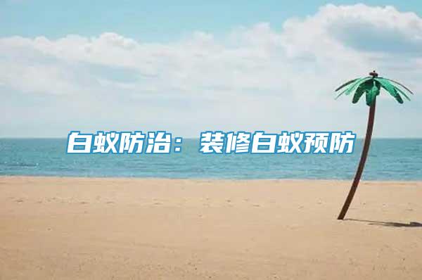 白蚁防治：装修白蚁预防