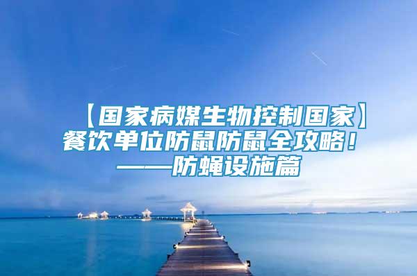 【国家病媒生物控制国家】餐饮单位防鼠防鼠全攻略！——防蝇设施篇