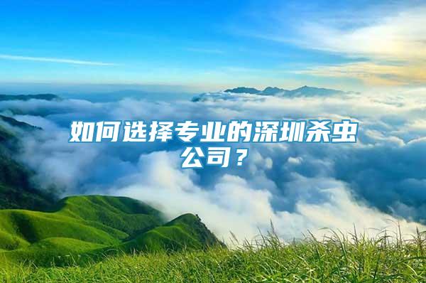 如何选择专业的深圳杀虫公司？