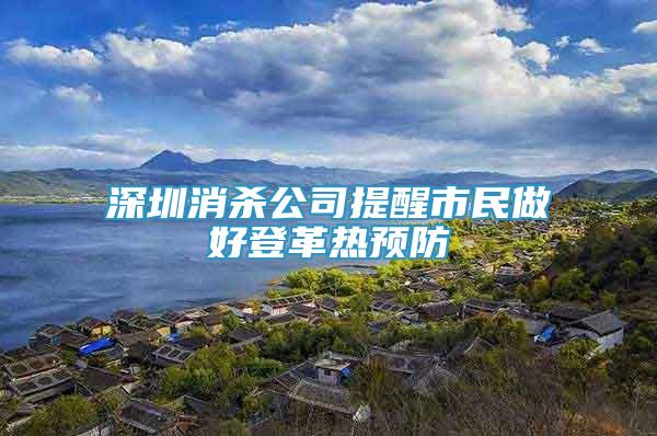 深圳消杀公司提醒市民做好登革热预防