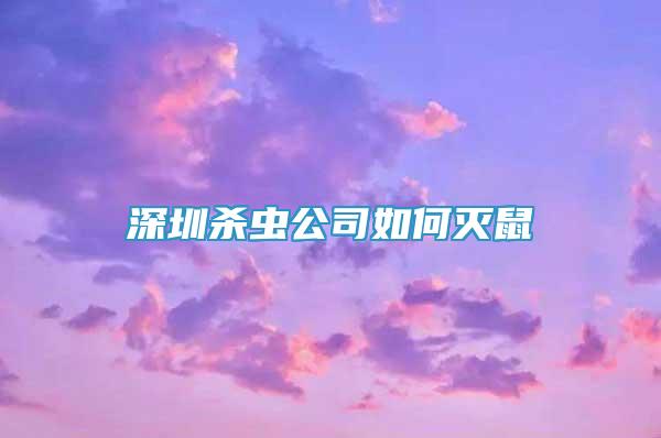 深圳杀虫公司如何灭鼠