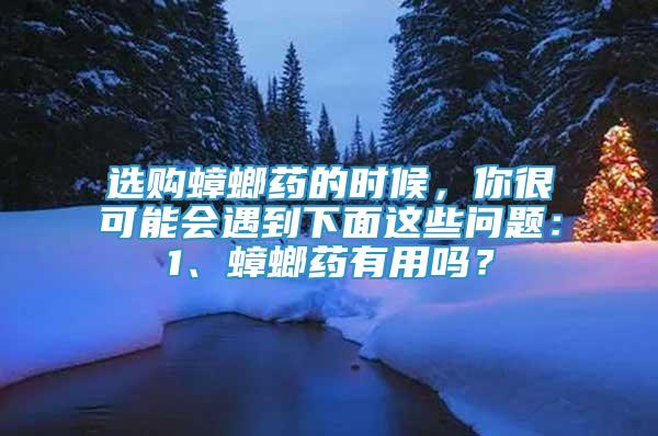 选购蟑螂药的时候，你很可能会遇到下面这些问题：1、蟑螂药有用吗？