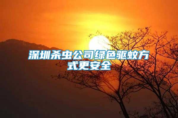 深圳杀虫公司绿色驱蚊方式更安全