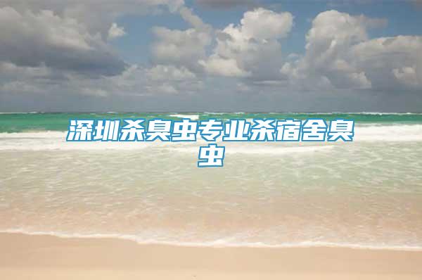 深圳杀臭虫专业杀宿舍臭虫