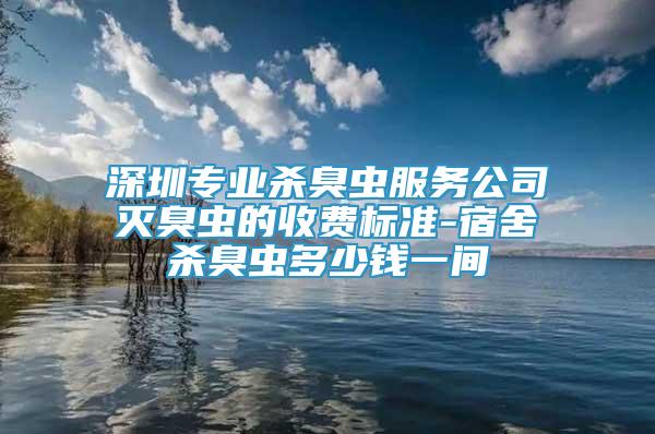 深圳专业杀臭虫服务公司灭臭虫的收费标准-宿舍杀臭虫多少钱一间