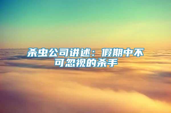 杀虫公司讲述：假期中不可忽视的杀手