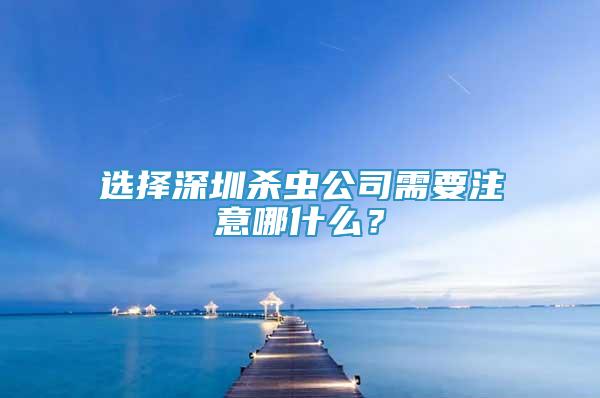 选择深圳杀虫公司需要注意哪什么？