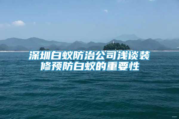 深圳白蚁防治公司浅谈装修预防白蚁的重要性