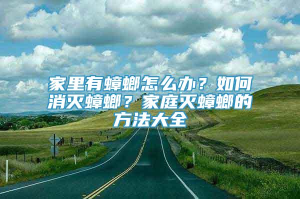 家里有蟑螂怎么办？如何消灭蟑螂？家庭灭蟑螂的方法大全