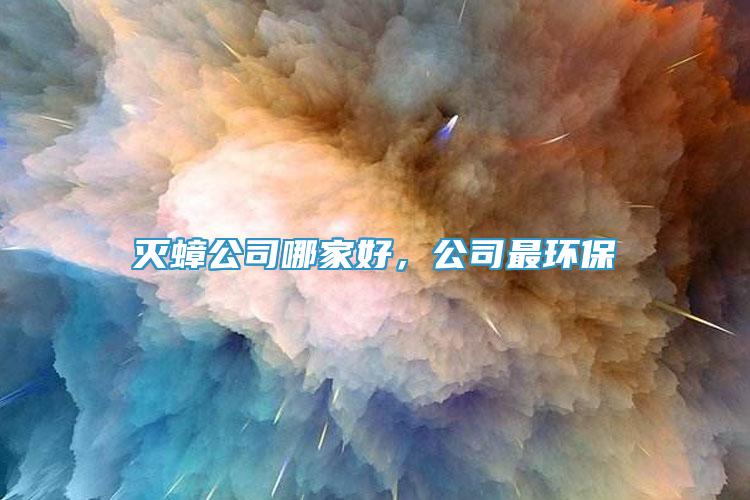 灭蟑公司哪家好，公司最环保