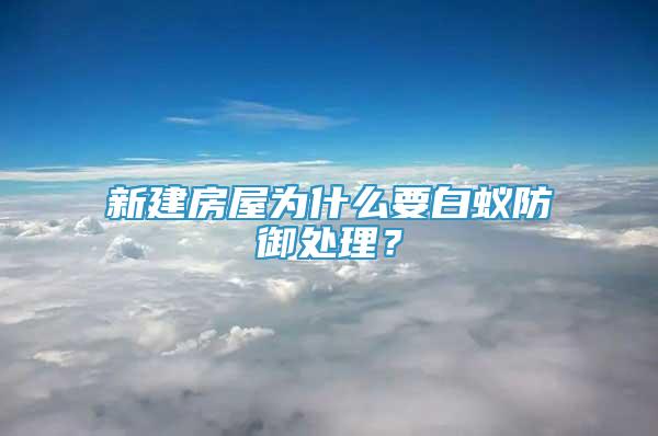 新建房屋为什么要白蚁防御处理？