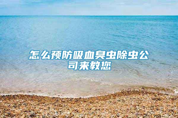 怎么预防吸血臭虫除虫公司来教您