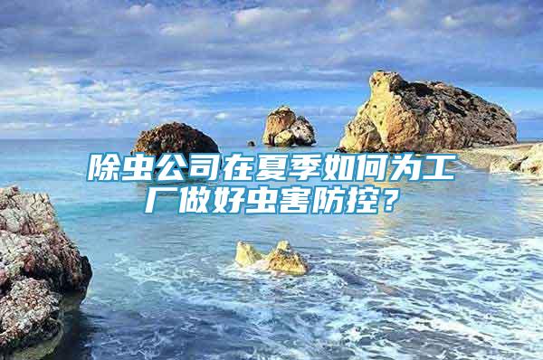 除虫公司在夏季如何为工厂做好虫害防控？