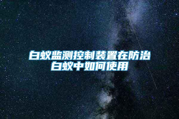 白蚁监测控制装置在防治白蚁中如何使用