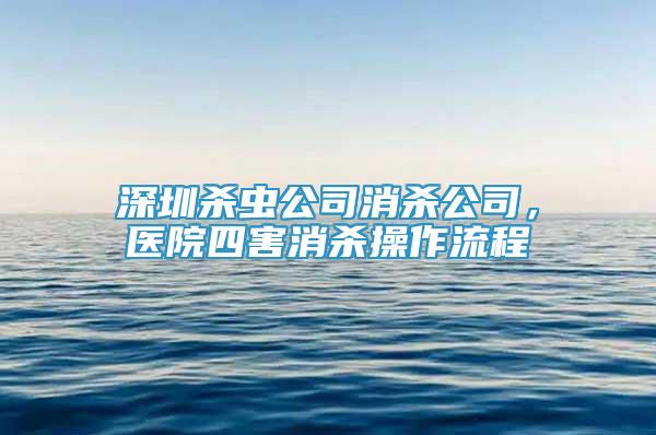 深圳杀虫公司消杀公司，医院四害消杀操作流程