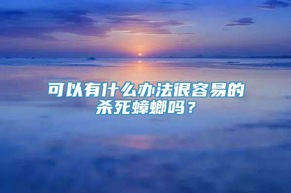 可以有什么办法很容易的杀死蟑螂吗？