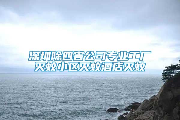 深圳除四害公司专业工厂灭蚊小区灭蚊酒店灭蚊