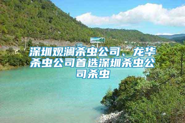 深圳观澜杀虫公司、龙华杀虫公司首选深圳杀虫公司杀虫