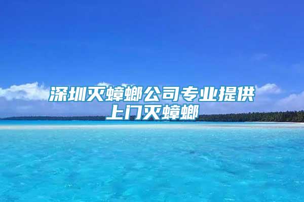 深圳灭蟑螂公司专业提供上门灭蟑螂