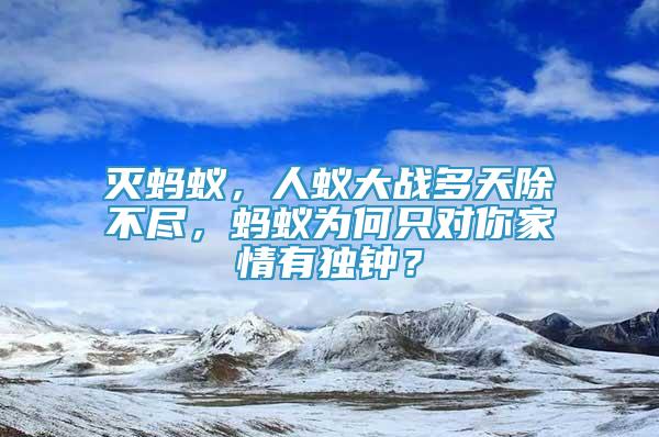 灭蚂蚁，人蚁大战多天除不尽，蚂蚁为何只对你家情有独钟？