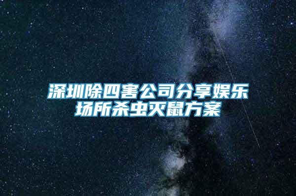 深圳除四害公司分享娱乐场所杀虫灭鼠方案