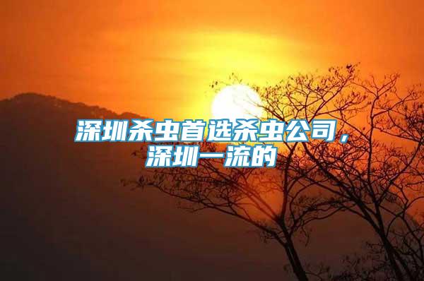 深圳杀虫首选杀虫公司，深圳一流的