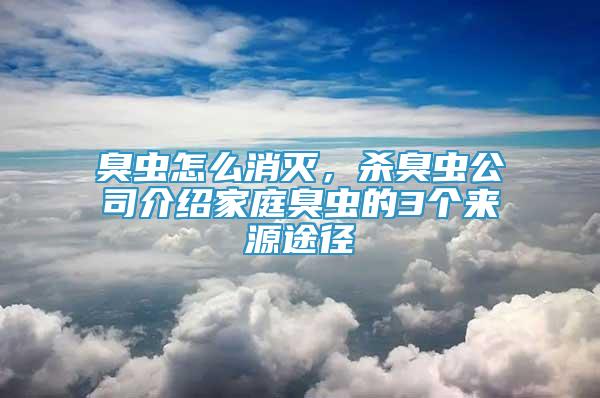 臭虫怎么消灭，杀臭虫公司介绍家庭臭虫的3个来源途径