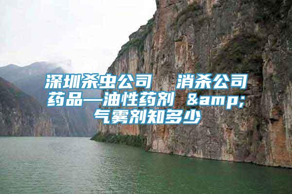深圳杀虫公司  消杀公司药品—油性药剂 &气雾剂知多少
