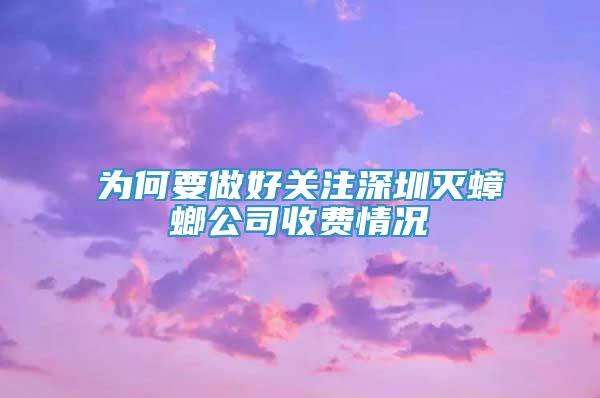 为何要做好关注深圳灭蟑螂公司收费情况