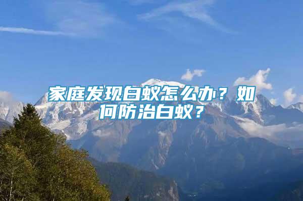 家庭发现白蚁怎么办？如何防治白蚁？