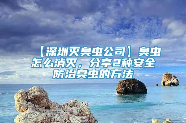 【深圳灭臭虫公司】臭虫怎么消灭，分享2种安全防治臭虫的方法