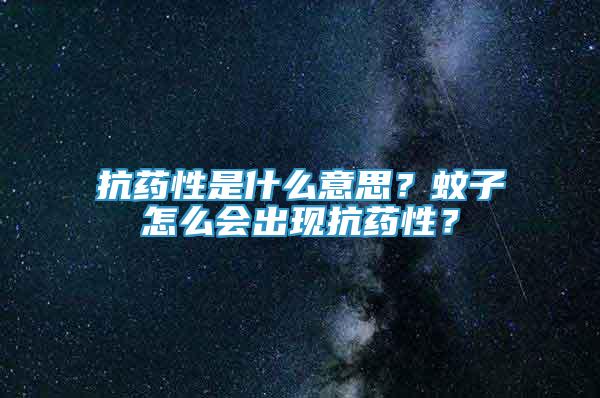 抗药性是什么意思？蚊子怎么会出现抗药性？