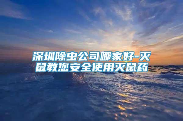 深圳除虫公司哪家好-灭鼠教您安全使用灭鼠药