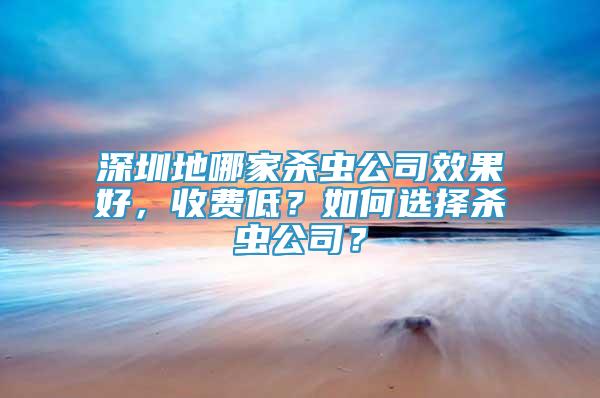 深圳地哪家杀虫公司效果好，收费低？如何选择杀虫公司？