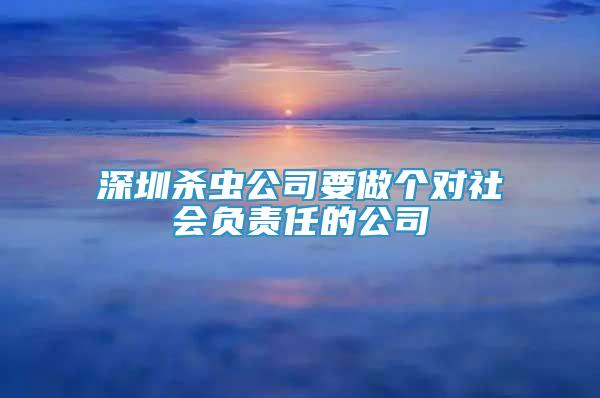 深圳杀虫公司要做个对社会负责任的公司