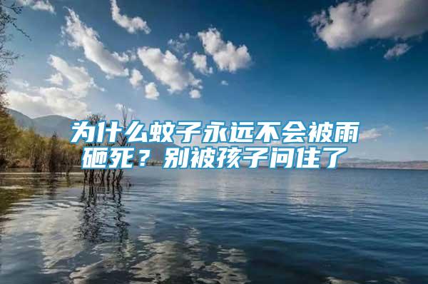 为什么蚊子永远不会被雨砸死？别被孩子问住了