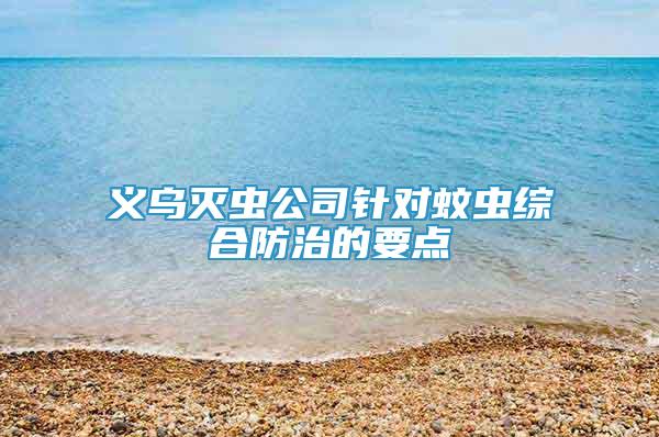 义乌灭虫公司针对蚊虫综合防治的要点