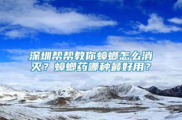 深圳帮帮教你蟑螂怎么消灭？蟑螂药哪种最好用？