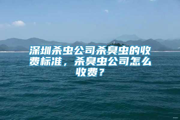 深圳杀虫公司杀臭虫的收费标准，杀臭虫公司怎么收费？