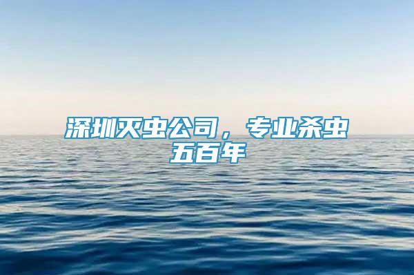 深圳灭虫公司，专业杀虫五百年