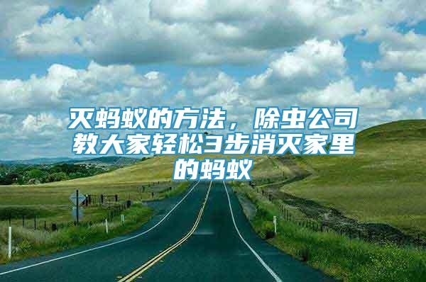 灭蚂蚁的方法，除虫公司教大家轻松3步消灭家里的蚂蚁