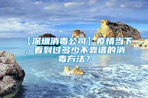 【深圳消毒公司】疫情当下，看到过多少不靠谱的消毒方法？