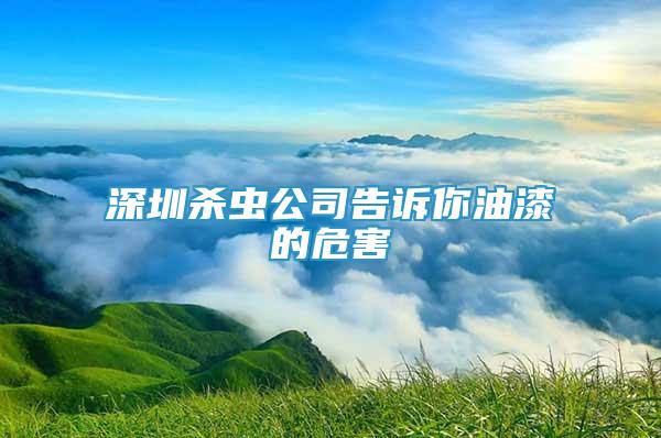 深圳杀虫公司告诉你油漆的危害