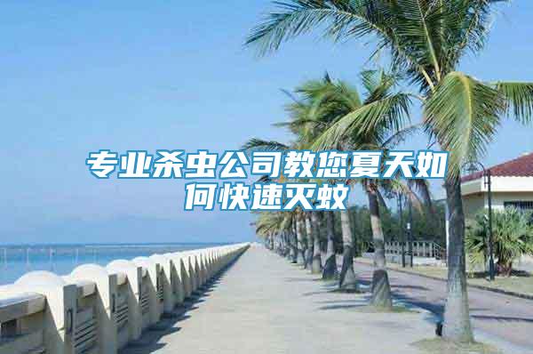 专业杀虫公司教您夏天如何快速灭蚊