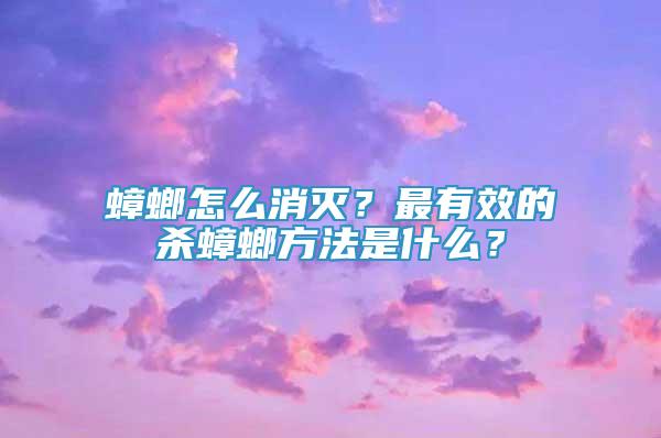 蟑螂怎么消灭？最有效的杀蟑螂方法是什么？