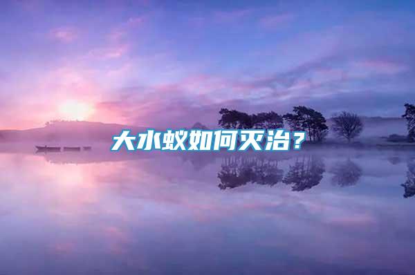 大水蚁如何灭治？